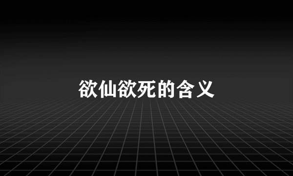 欲仙欲死的含义