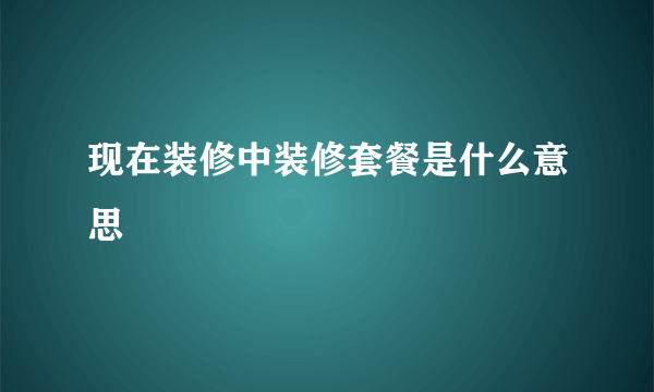 现在装修中装修套餐是什么意思