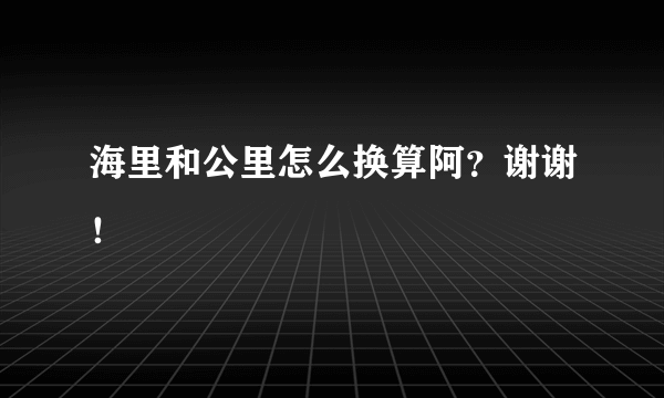 海里和公里怎么换算阿？谢谢！