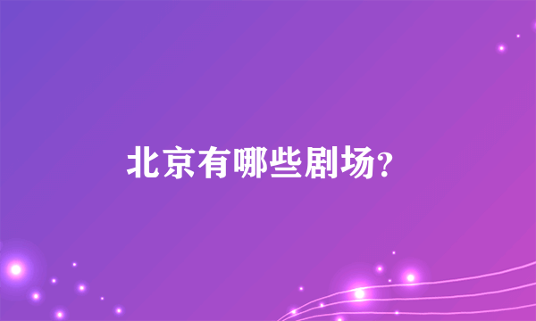 北京有哪些剧场？