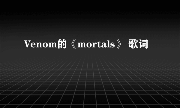 Venom的《mortals》 歌词