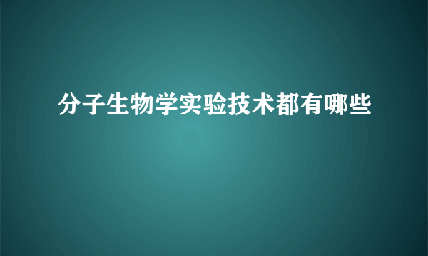 分子生物学实验技术都有哪些