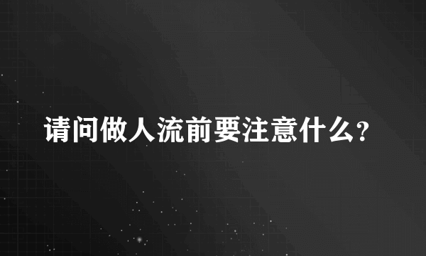 请问做人流前要注意什么？