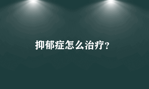 抑郁症怎么治疗？