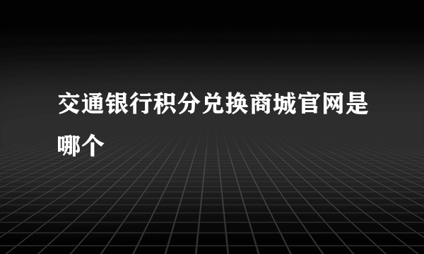 交通银行积分兑换商城官网是哪个