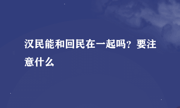 汉民能和回民在一起吗？要注意什么