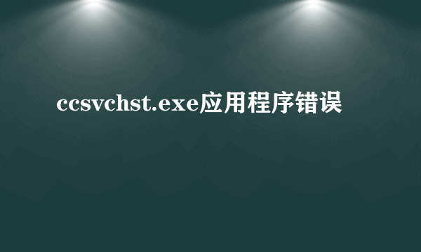 ccsvchst.exe应用程序错误