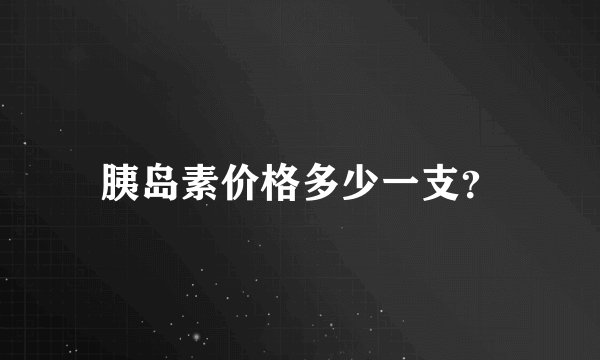 胰岛素价格多少一支？