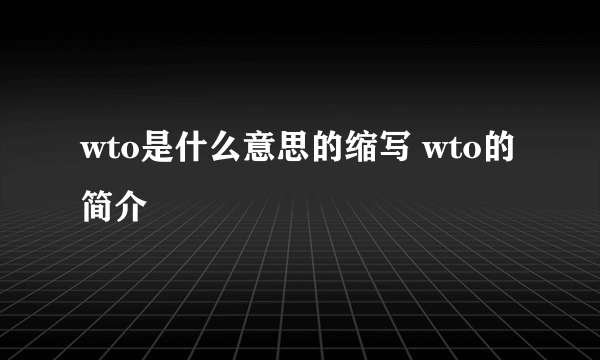 wto是什么意思的缩写 wto的简介