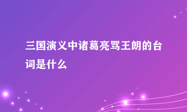 三国演义中诸葛亮骂王朗的台词是什么