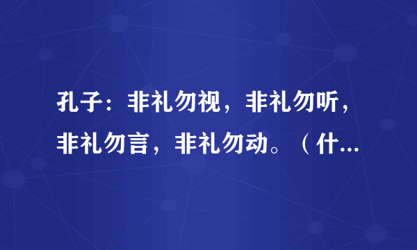 孔子：非礼勿视，非礼勿听，非礼勿言，非礼勿动。（什么意思）