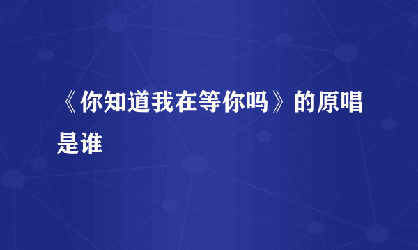 《你知道我在等你吗》的原唱是谁