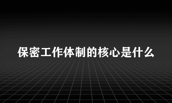 保密工作体制的核心是什么