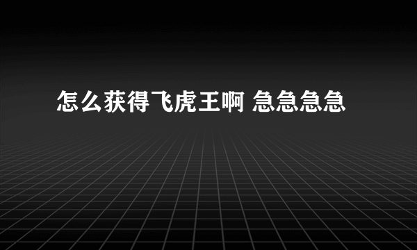 怎么获得飞虎王啊 急急急急