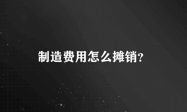 制造费用怎么摊销？