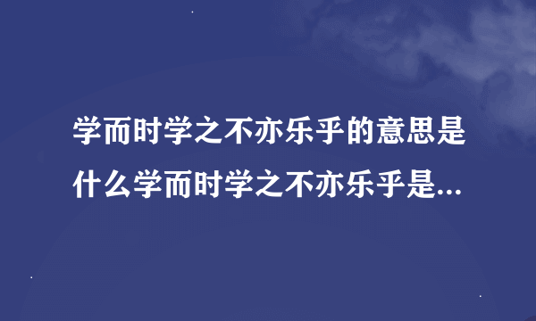 学而时学之不亦乐乎的意思是什么学而时学之不亦乐乎是什么意思