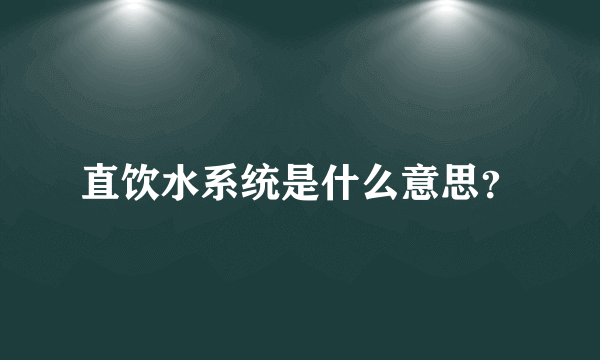 直饮水系统是什么意思？