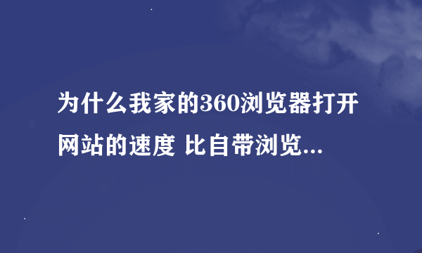 为什么我家的360浏览器打开网站的速度 比自带浏览器慢 而且DDT 总卡在52% 进不去 求高手 有用再加分