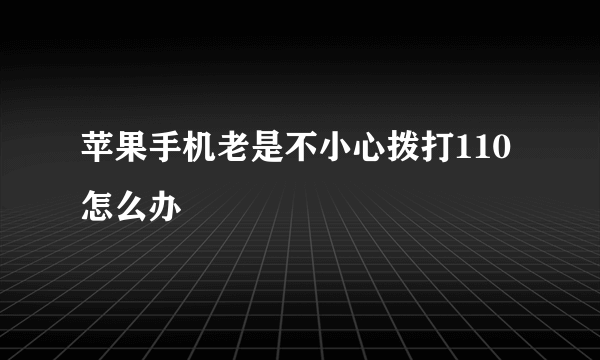 苹果手机老是不小心拨打110怎么办