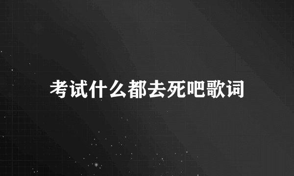 考试什么都去死吧歌词