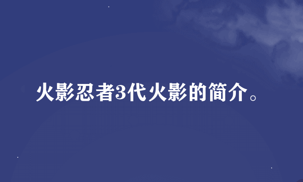 火影忍者3代火影的简介。