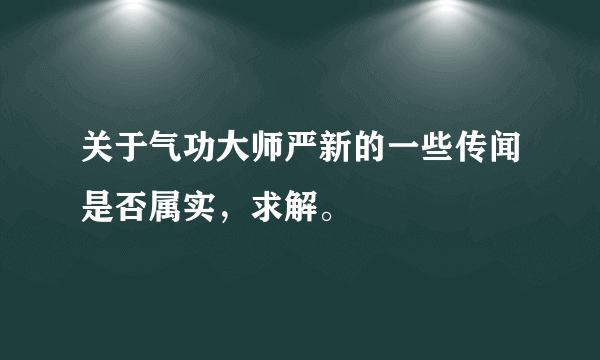 关于气功大师严新的一些传闻是否属实，求解。