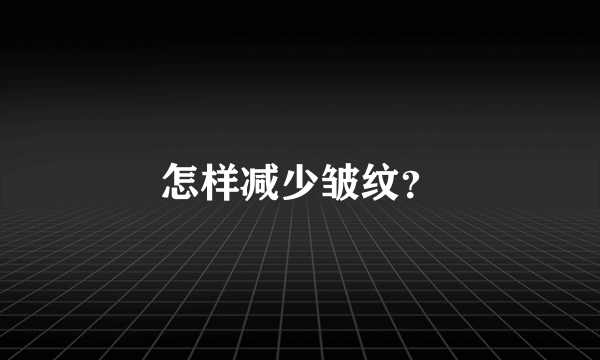 怎样减少皱纹？