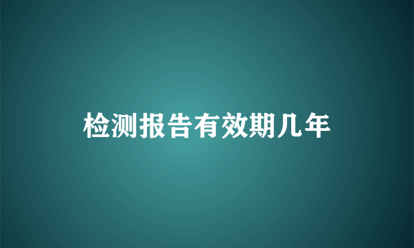 检测报告有效期几年