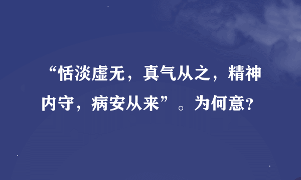 “恬淡虚无，真气从之，精神内守，病安从来”。为何意？