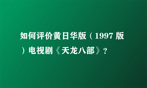 如何评价黄日华版（1997 版）电视剧《天龙八部》？