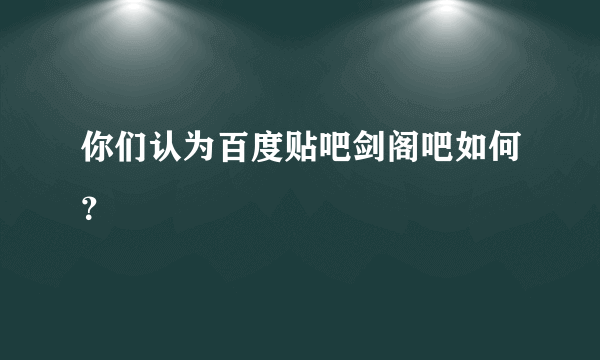 你们认为百度贴吧剑阁吧如何？