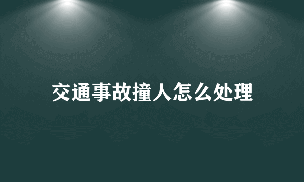 交通事故撞人怎么处理