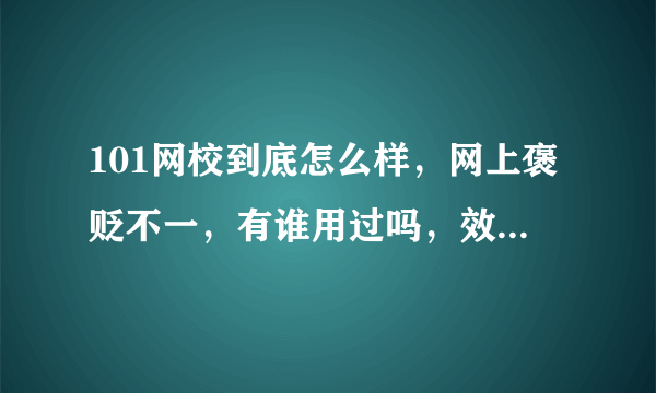 101网校到底怎么样，网上褒贬不一，有谁用过吗，效果如何 谢谢