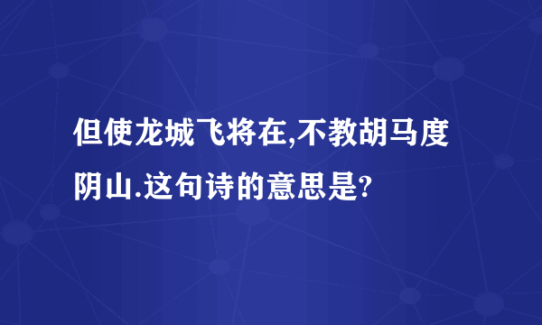 但使龙城飞将在,不教胡马度阴山.这句诗的意思是?