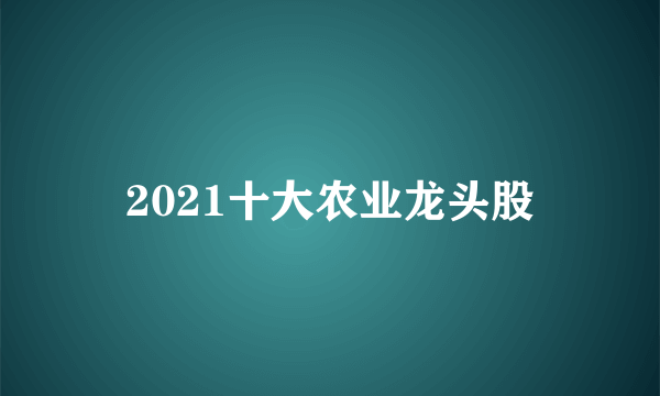 2021十大农业龙头股