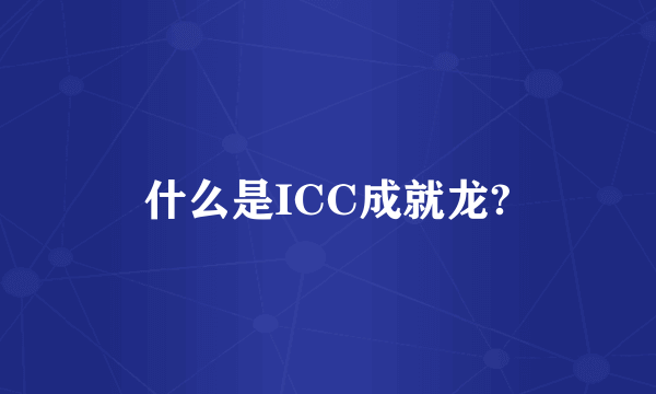 什么是ICC成就龙?