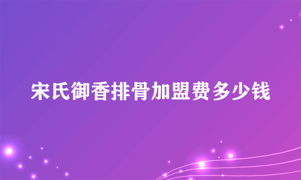 宋氏御香排骨加盟费多少钱