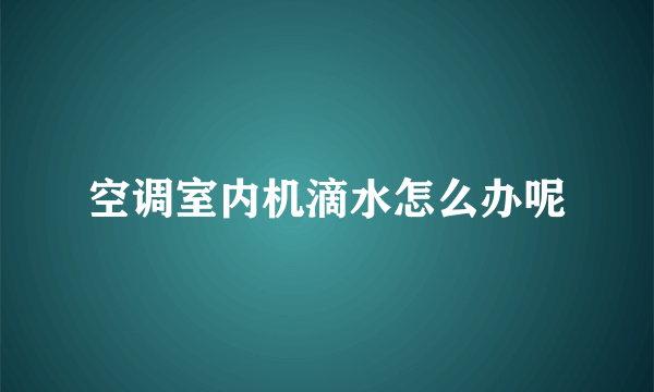 空调室内机滴水怎么办呢