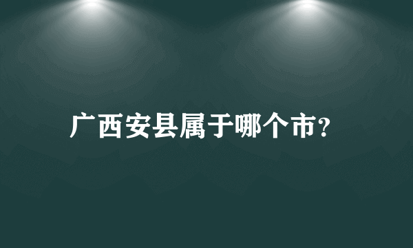 广西安县属于哪个市？