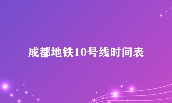 成都地铁10号线时间表