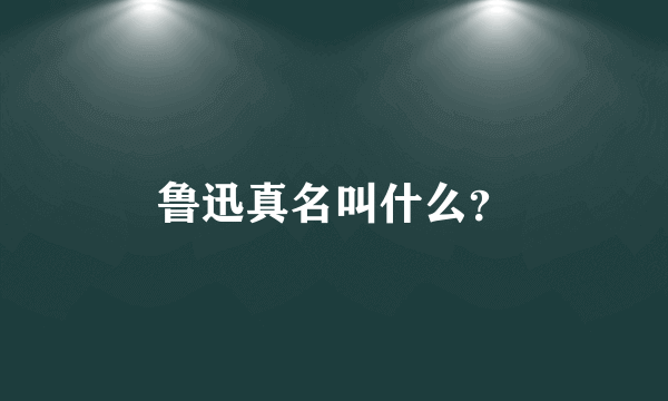 鲁迅真名叫什么？