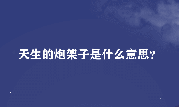 天生的炮架子是什么意思？