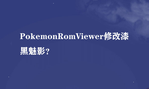 PokemonRomViewer修改漆黑魅影？