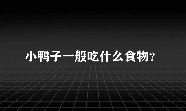 小鸭子一般吃什么食物？