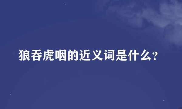 狼吞虎咽的近义词是什么？