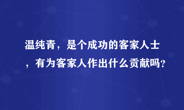 温纯青，是个成功的客家人士，有为客家人作出什么贡献吗？