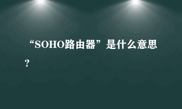 “SOHO路由器”是什么意思？