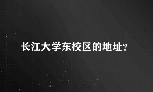 长江大学东校区的地址？