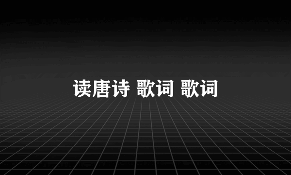 读唐诗 歌词 歌词