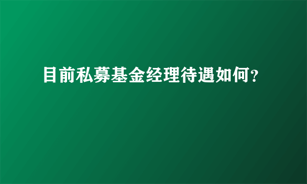 目前私募基金经理待遇如何？